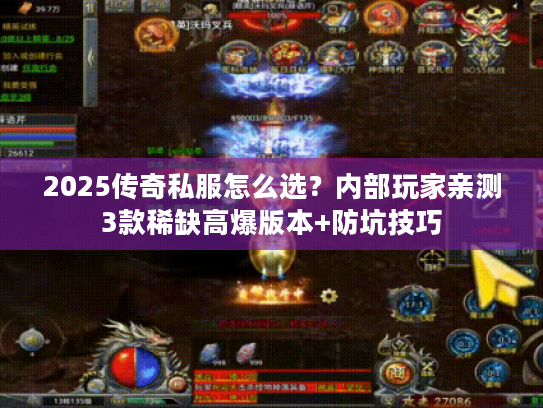 2025传奇私服怎么选？内部玩家亲测3款稀缺高爆版本+防坑技巧