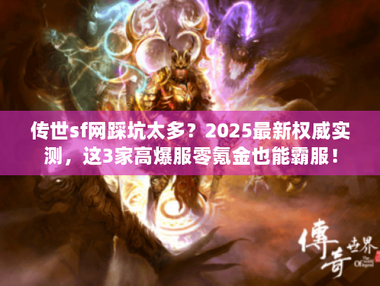 传世sf网踩坑太多？2025最新权威实测，这3家高爆服零氪金也能霸服！