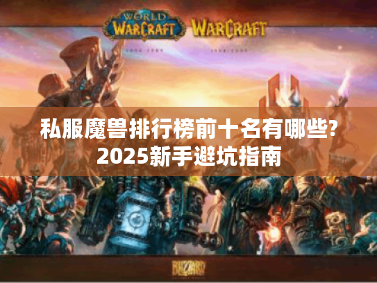 私服魔兽排行榜前十名有哪些?2025新手避坑指南 私服魔兽排行榜前十名有哪些?2025新手避坑指南