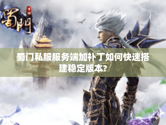 蜀门私服服务端加补丁如何快速搭建稳定版本?