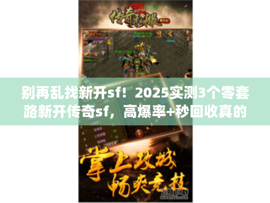 别再乱找新开sf！2025实测3个零套路新开传奇sf，高爆率+秒回收真的香？