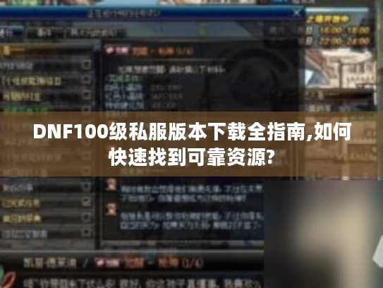 DNF100级私服版本下载全指南,如何快速找到可靠资源?
