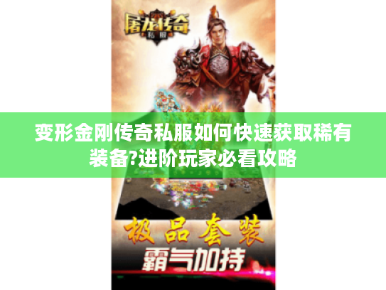 变形金刚传奇私服如何快速获取稀有装备?进阶玩家必看攻略