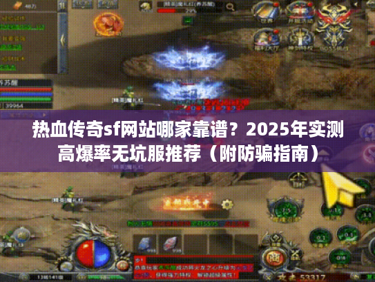 热血传奇sf网站哪家靠谱？2025年实测高爆率无坑服推荐（附防骗指南）