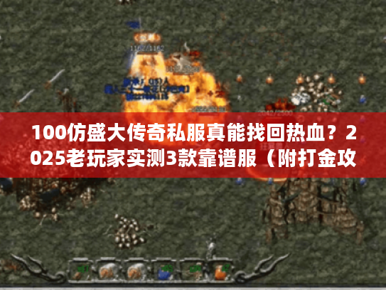 100仿盛大传奇私服真能找回热血？2025老玩家实测3款靠谱服（附打金攻略）