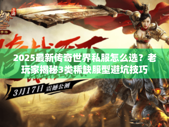 2025最新传奇世界私服怎么选？老玩家揭秘3类稀缺服型避坑技巧