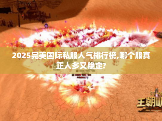 2025完美国际私服人气排行榜,哪个服真正人多又稳定?