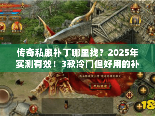 传奇私服补丁哪里找？2025年实测有效！3款冷门但好用的补丁推荐