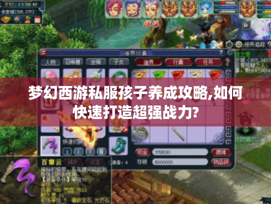 梦幻西游私服孩子养成攻略,如何快速打造超强战力?