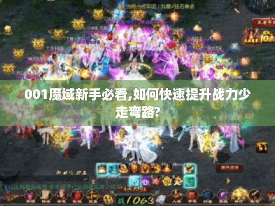 001魔域新手必看,如何快速提升战力少走弯路? 001魔域新手必看,如何快速提升战力少走弯路?
