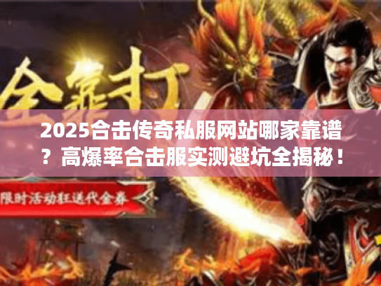 2025合击传奇私服网站哪家靠谱？高爆率合击服实测避坑全揭秘！