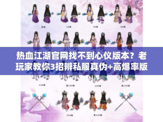 热血江湖官网找不到心仪版本？老玩家教你3招辨私服真伪+高爆率版本推荐