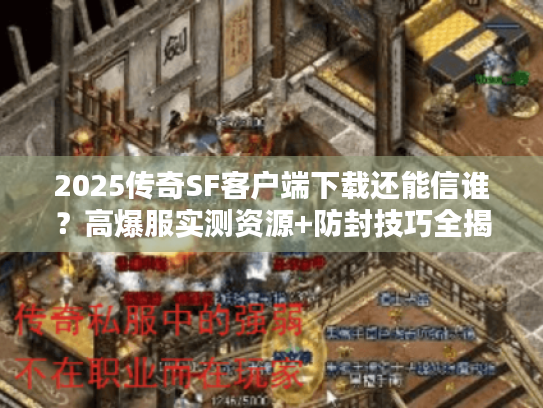 2025传奇SF客户端下载还能信谁？高爆服实测资源+防封技巧全揭秘