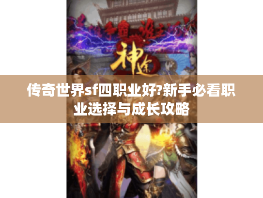 传奇世界sf四职业好?新手必看职业选择与成长攻略