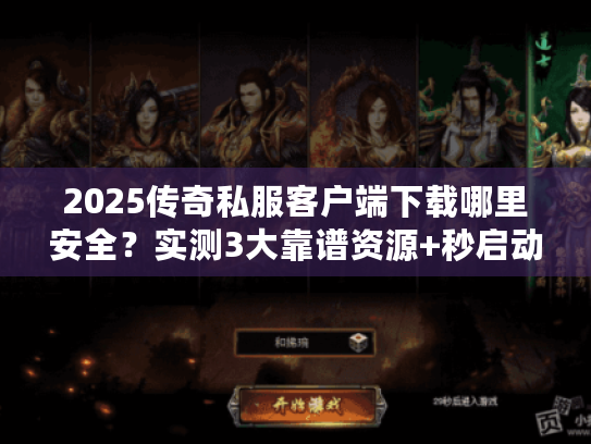 2025传奇私服客户端下载哪里安全？实测3大靠谱资源+秒启动攻略