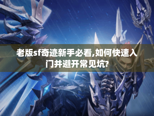 老版sf奇迹新手必看,如何快速入门并避开常见坑?