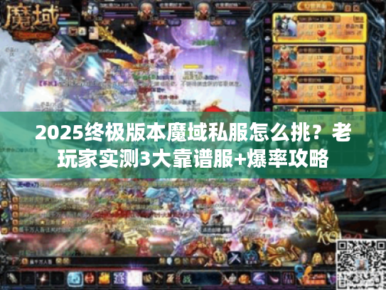 2025终极版本魔域私服怎么挑？老玩家实测3大靠谱服+爆率攻略