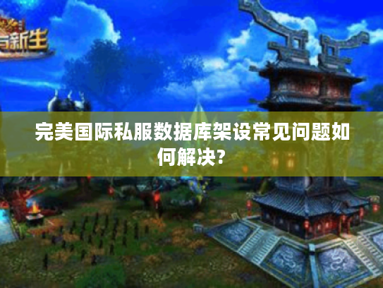 完美国际私服数据库架设常见问题如何解决?