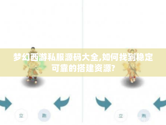 梦幻西游私服源码大全,如何找到稳定可靠的搭建资源?