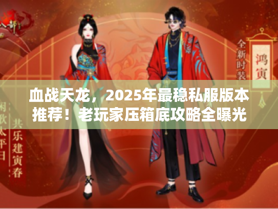 血战天龙，2025年最稳私服版本推荐！老玩家压箱底攻略全曝光