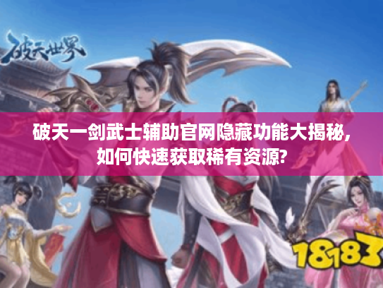 破天一剑武士辅助官网隐藏功能大揭秘,如何快速获取稀有资源?