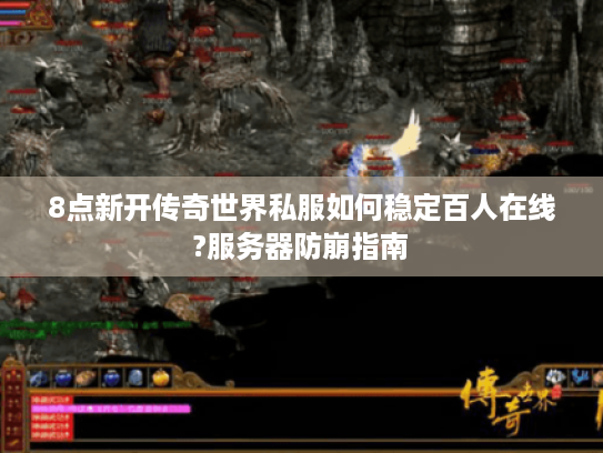 8点新开传奇世界私服如何稳定百人在线?服务器防崩指南 8点新开传奇世界私服如何稳定百人在线?服务器防崩指南