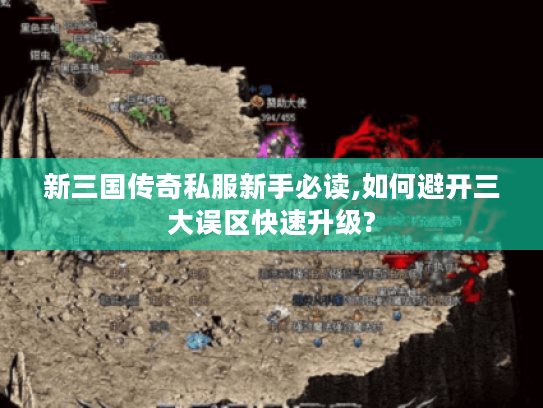 新三国传奇私服新手必读,如何避开三大误区快速升级?