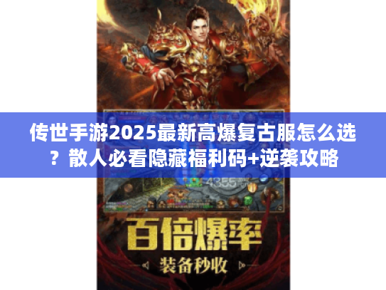 传世手游2025最新高爆复古服怎么选？散人必看隐藏福利码+逆袭攻略