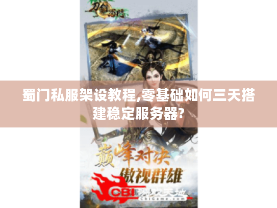蜀门私服架设教程,零基础如何三天搭建稳定服务器?