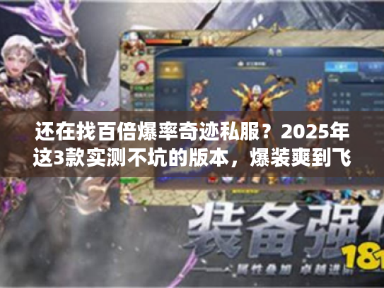 还在找百倍爆率奇迹私服？2025年这3款实测不坑的版本，爆装爽到飞起！