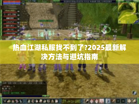 热血江湖私服找不到了?2025最新解决方法与避坑指南