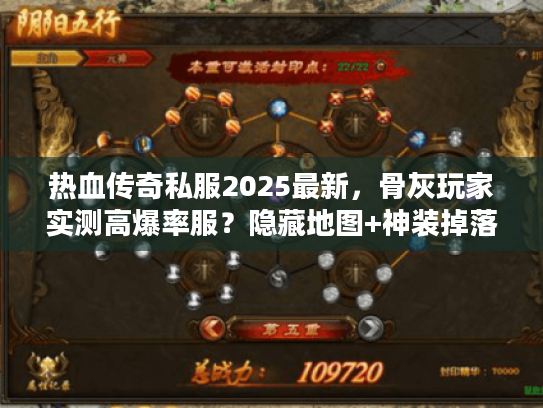热血传奇私服2025最新，骨灰玩家实测高爆率服？隐藏地图+神装掉落全揭秘！