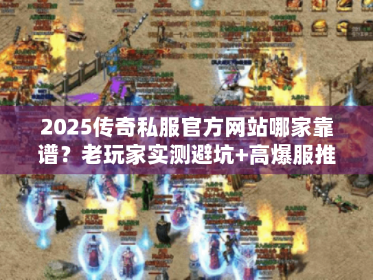 2025传奇私服官方网站哪家靠谱？老玩家实测避坑+高爆服推荐