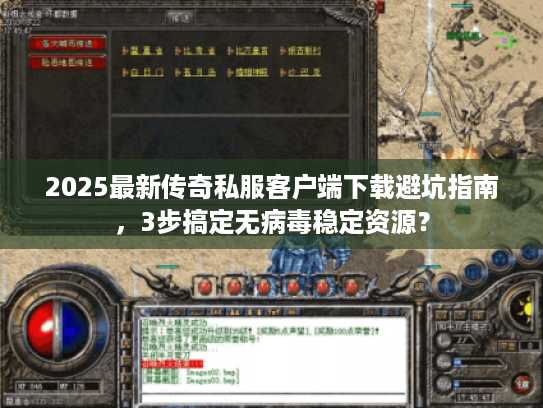 2025最新传奇私服客户端下载避坑指南，3步搞定无病毒稳定资源？