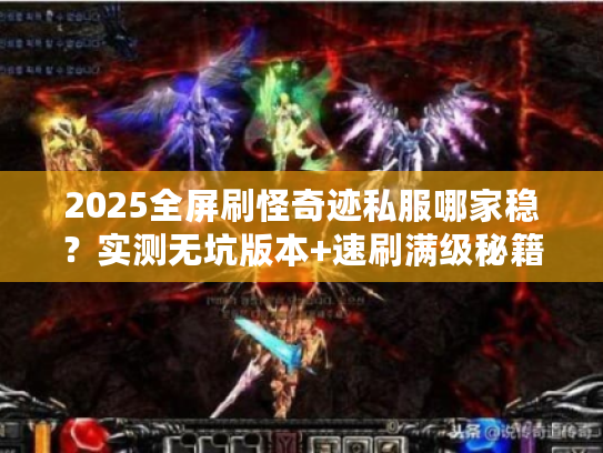 2025全屏刷怪奇迹私服哪家稳？实测无坑版本+速刷满级秘籍