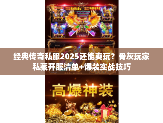经典传奇私服2025还能爽玩？骨灰玩家私藏开服清单+爆装实战技巧