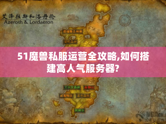 51魔兽私服运营全攻略,如何搭建高人气服务器?