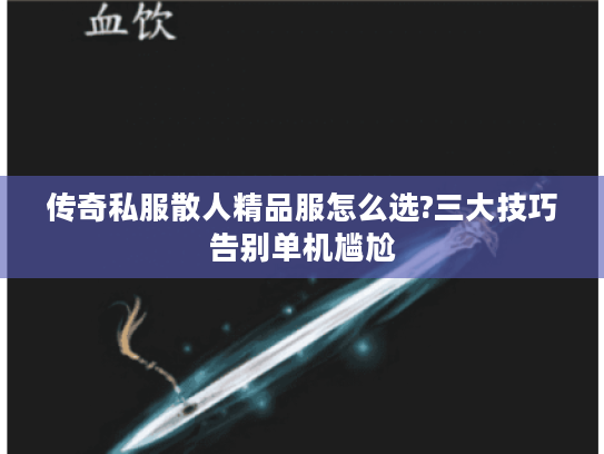 传奇私服散人精品服怎么选?三大技巧告别单机尴尬