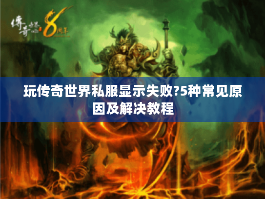 玩传奇世界私服显示失败?5种常见原因及解决教程 玩传奇世界私服显示失败?5种常见原因及解决教程