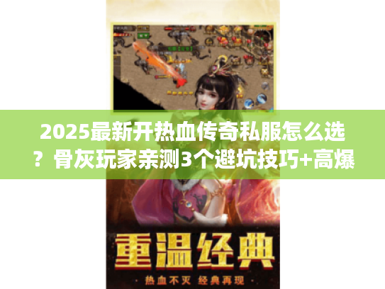 2025最新开热血传奇私服怎么选？骨灰玩家亲测3个避坑技巧+高爆服推荐