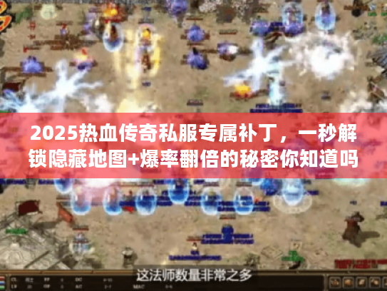 2025热血传奇私服专属补丁，一秒解锁隐藏地图+爆率翻倍的秘密你知道吗？