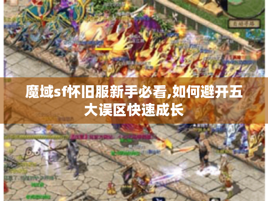 魔域sf怀旧服新手必看,如何避开五大误区快速成长