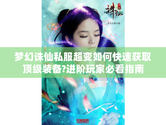 梦幻诛仙私服超变如何快速获取顶级装备?进阶玩家必看指南