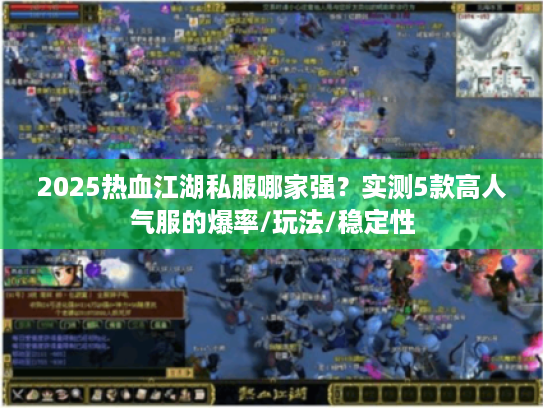 2025热血江湖私服哪家强？实测5款高人气服的爆率/玩法/稳定性
