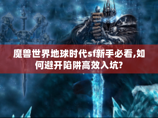 魔兽世界地球时代sf新手必看,如何避开陷阱高效入坑?