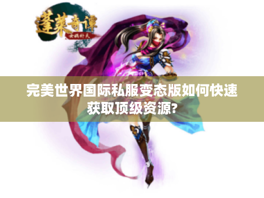 完美世界国际私服变态版如何快速获取顶级资源?