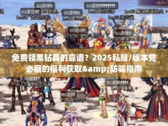 免费领黑钻真的靠谱？2025私服/版本党必藏的福利获取&防骗指南