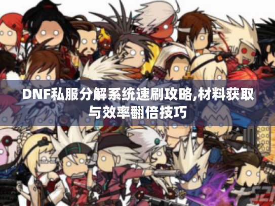 DNF私服分解系统速刷攻略,材料获取与效率翻倍技巧