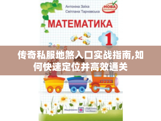 传奇私服地煞入口实战指南,如何快速定位并高效通关