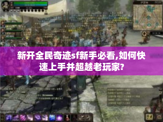新开全民奇迹sf新手必看,如何快速上手并超越老玩家?